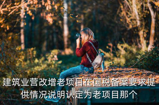 什么叫老項目備案，建筑業(yè)營改增老項目在國稅備案要求提供情況說明認定為老項目那個