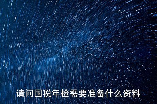 山西省國稅局報驗什么資料，什么業(yè)務(wù)需到稅局報驗