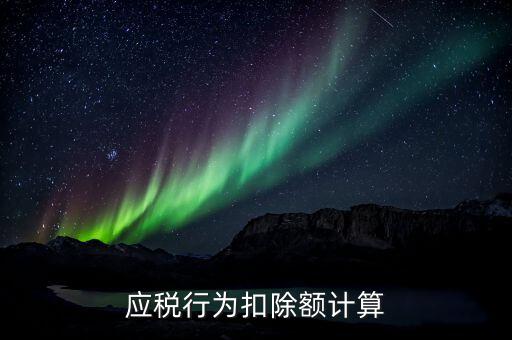 應稅行為扣除額是什么意思，應稅行為扣除額計算