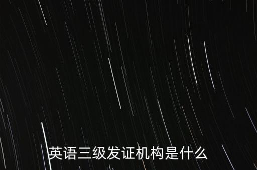 英語三級發(fā)證機(jī)構(gòu)是什么
