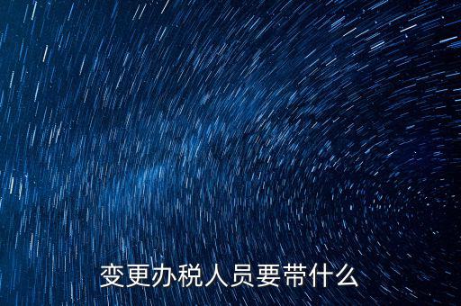 ?？谧兏k稅人員需要什么資料，公司變更辦稅員到國稅局辦理需要帶點什么資料