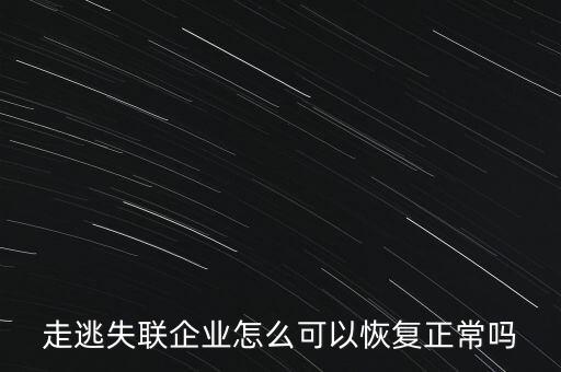 什么企業(yè)是走逃 失聯(lián) 企業(yè)，走逃失聯(lián)企業(yè)怎么可以恢復(fù)正常嗎