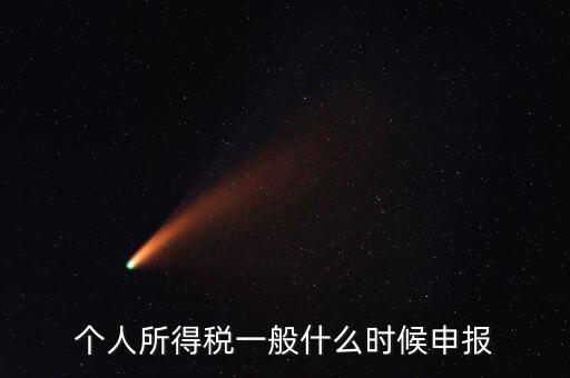 個(gè)稅什么時(shí)候申報(bào)，個(gè)人所得稅在次年什么時(shí)候申報(bào)納稅