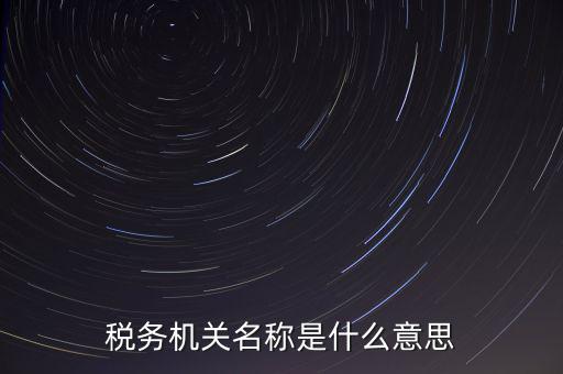 江津稅務(wù)機(jī)關(guān)名稱是什么，稅務(wù)機(jī)構(gòu)名稱是指什么