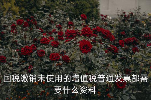 發(fā)票沒用完 繳銷需要帶什么資料，去稅務局繳銷過期的發(fā)票需要帶哪些資料
