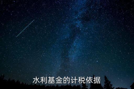 水利建設(shè)基金計(jì)稅依據(jù)到底是什么，水利基金的計(jì)稅依據(jù)