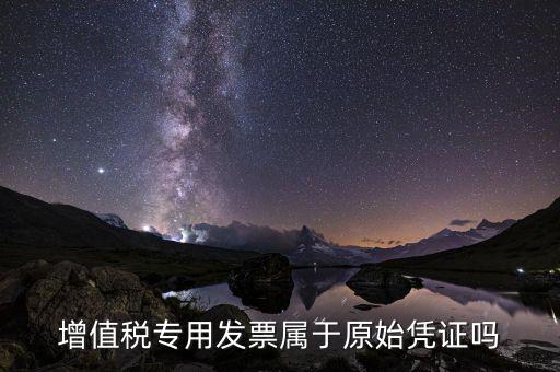 增值稅專用發(fā)票是什么憑證，想問增值稅專用發(fā)票屬于什么憑證