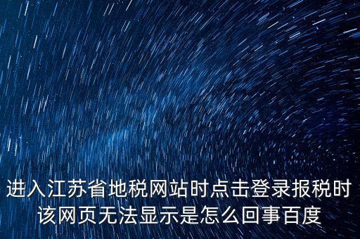 江蘇地稅申報為什么登錄不了，江蘇省地稅網(wǎng)上辦稅系統(tǒng)的納稅申報頁面總是打不開