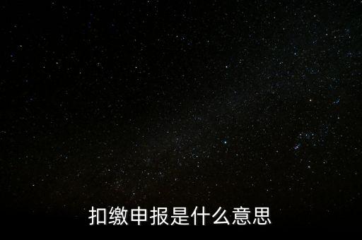 扣繳企業(yè)所得稅申報(bào)是什么意思，個(gè)人所得稅扣繳申報(bào)啥意思