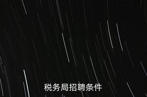 稅務(wù)局什么條件，報(bào)考國(guó)稅局需要什么條件