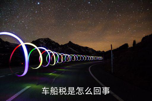 什么情況車船稅申報(bào)，企業(yè)什么情況下交車輛購(gòu)置稅和車船稅