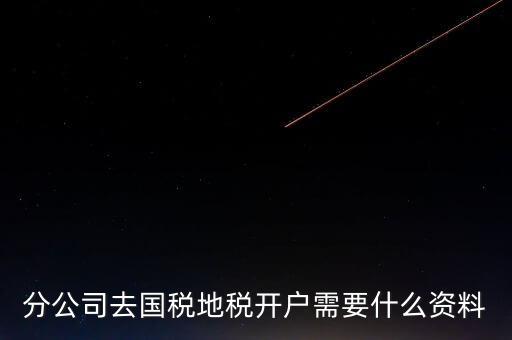 地稅開戶需要什么材料，新辦的公司要去國稅地稅開戶需要帶哪些資料