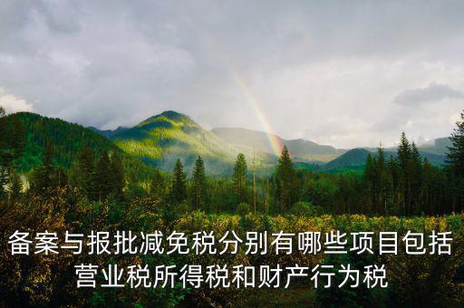 什么情況下備案類減免，備案與報(bào)批減免稅分別有哪些項(xiàng)目包括營(yíng)業(yè)稅所得稅和財(cái)產(chǎn)行為稅