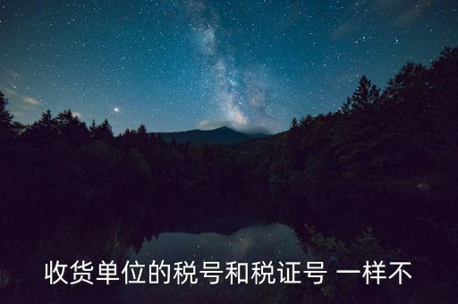 收款單位稅號(hào)是什么，收貨單位的稅號(hào)和稅證號(hào) 一樣不