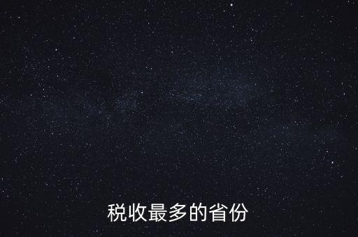 國(guó)家稅收什么占最多，稅收最多的省份