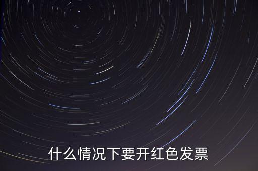 什么情況開(kāi)紅票，什么情況下要開(kāi)紅色發(fā)票