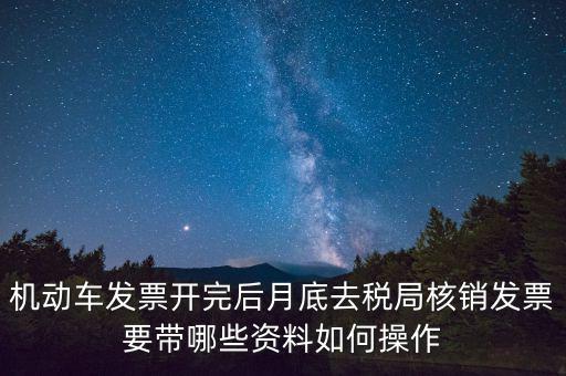 核定發(fā)票準(zhǔn)備什么資料，機(jī)動(dòng)車發(fā)票開(kāi)完后月底去稅局核銷發(fā)票要帶哪些資料如何操作