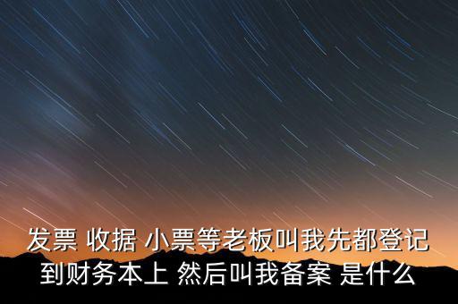 到國稅備案是什么意思，發(fā)票 收據(jù) 小票等老板叫我先都登記到財(cái)務(wù)本上 然后叫我備案 是什么