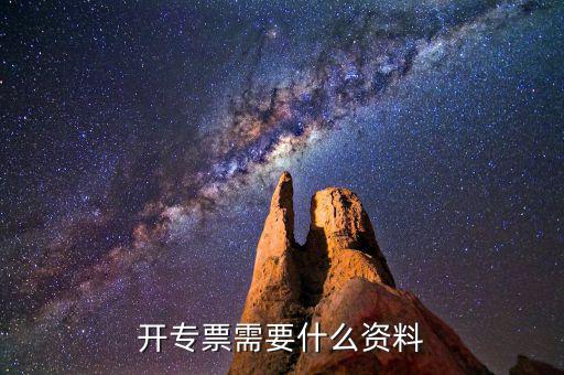 專票開具需要什么，開增值稅專用發(fā)票都需要什么資料