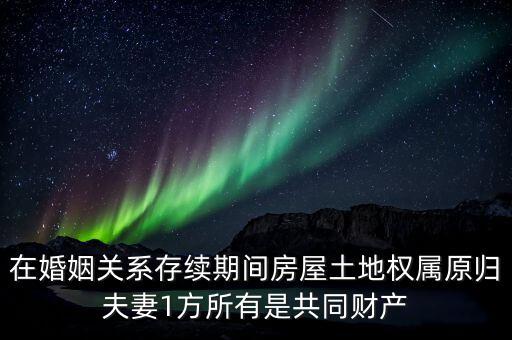 什么是原夫妻房屋土地權(quán)屬，在婚姻關(guān)系存續(xù)期間房屋土地權(quán)屬原歸夫妻1方所有是共同財(cái)產(chǎn)