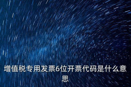 專票發(fā)票代碼是什么，增值稅專用發(fā)票6位開票代碼是什么意思