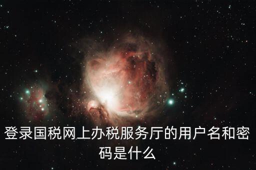 稅收調(diào)查密碼是什么意思，登錄國稅網(wǎng)上辦稅服務(wù)廳的用戶名和密碼是什么