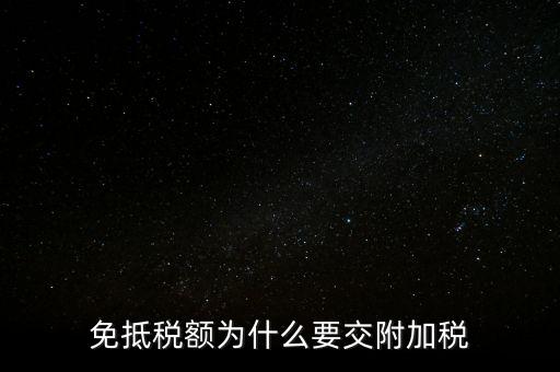 免抵為什么要交城建稅，生產(chǎn)型企業(yè)出口部分的免抵金額要交城建稅和教育費(fèi)附加嗎
