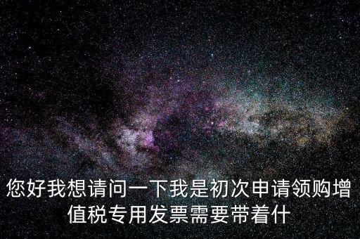 廈門國稅發(fā)行需要帶什么證件，在廈門地區(qū)問題一初次去國稅局申請增值稅發(fā)票需要帶什么資料