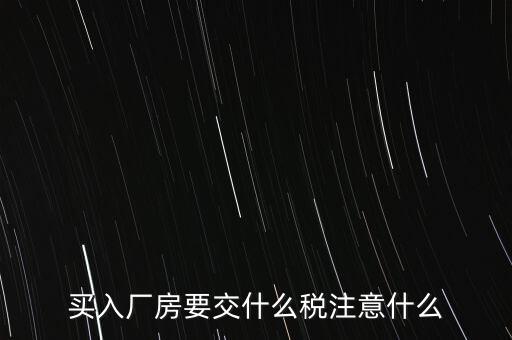 買廠房需要交什么稅，企業(yè)自購(gòu)?fù)恋匦陆◤S房涉及哪些具體稅種如何繳納