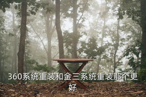 金三系統(tǒng)是什么系統(tǒng)，360系統(tǒng)重裝和金三系統(tǒng)重裝那個更好