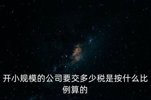小規(guī)模公司按什么交稅，開小規(guī)模的公司要交多少稅是按什么比例算的