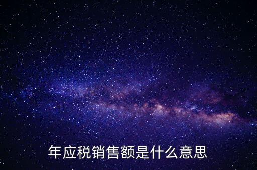計稅銷售額是什么意思，年應(yīng)稅銷售額是什么意思