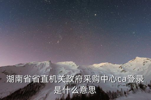 什么是ca登陸，湖南省省直機關(guān)政府采購中心ca登錄是什么意思