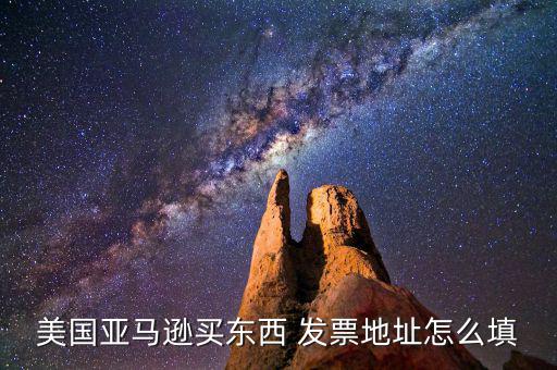 發(fā)票地址是什么，美國(guó)亞馬遜買東西 發(fā)票地址怎么填