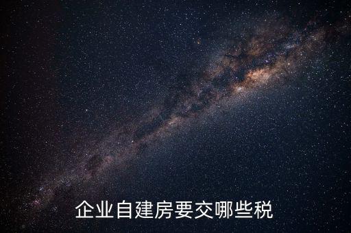 公司使用自建廠房交什么稅，自建廠房需要交哪些稅