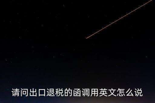 出口函調(diào)是什么意思，請(qǐng)問出口退稅的函調(diào)用英文怎么說