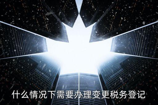 什么情況下要稅務(wù)變更，下列哪些事項(xiàng)發(fā)生后需要辦理變更稅務(wù)登記