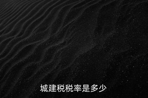 城建稅什么稅率是多少，城建稅稅率是多少