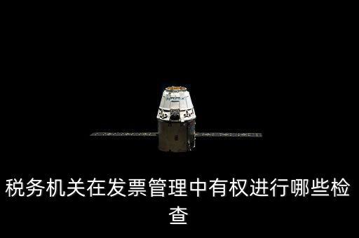 稅務(wù)局主要查發(fā)票什么，稅務(wù)機(jī)關(guān)在發(fā)票管理中有權(quán)進(jìn)行哪些檢查