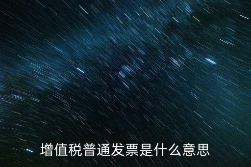 普通發(fā)票什么意思，施工單位開的增值稅普通發(fā)票是什么意思