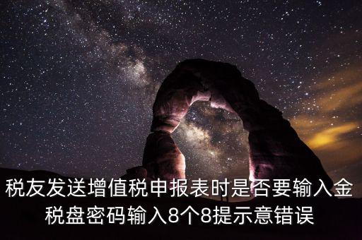 稅友發(fā)送增值稅申報(bào)表時是否要輸入金稅盤密碼輸入8個8提示意錯誤