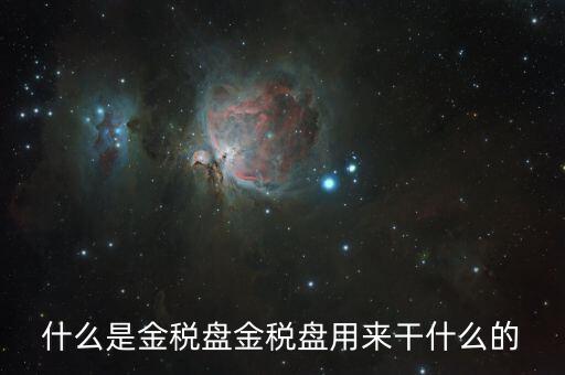 金稅盤有什么用，什么是金稅盤金稅盤用來干什么的