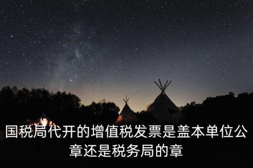 國稅代開增值稅專票蓋什么章，國稅代開的專票普票各應(yīng)蓋什么章