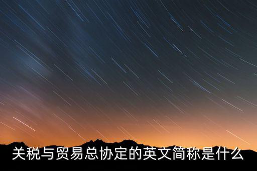 稅收協(xié)定名稱是什么，關(guān)稅與貿(mào)易總協(xié)定的英文簡稱是什么