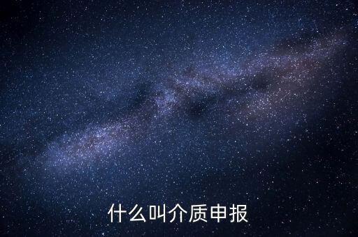 什么是介質(zhì)申報(bào)，什么叫介質(zhì)申報(bào)