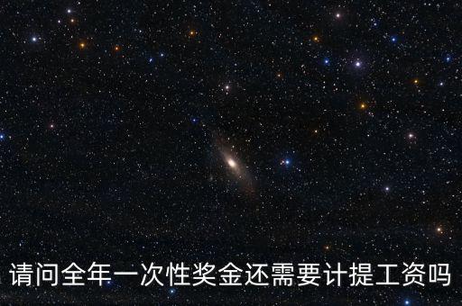 什么是全年一次性獎金，請問全年一次性獎金還需要計(jì)提工資嗎
