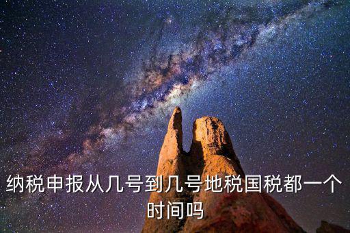 地稅什么時(shí)間申報(bào)，納稅申報(bào)從幾號(hào)到幾號(hào)地稅國稅都一個(gè)時(shí)間嗎