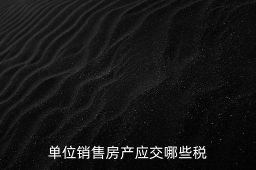 房產(chǎn)企業(yè)銷售商品房繳納什么稅，房產(chǎn)開發(fā)企業(yè)銷售房屋時交哪些稅費(fèi) 稅率是多少
