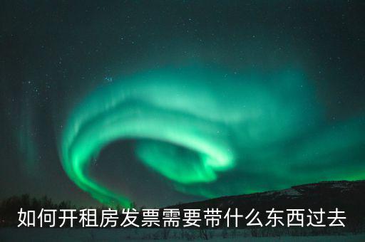 租金發(fā)票需要什么，如何開租房發(fā)票需要帶什么東西過去