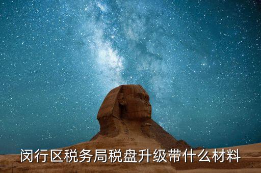 稅控盤(pán)升級(jí)帶什么，去國(guó)稅稅控盤(pán)升級(jí)需要帶哪些材料